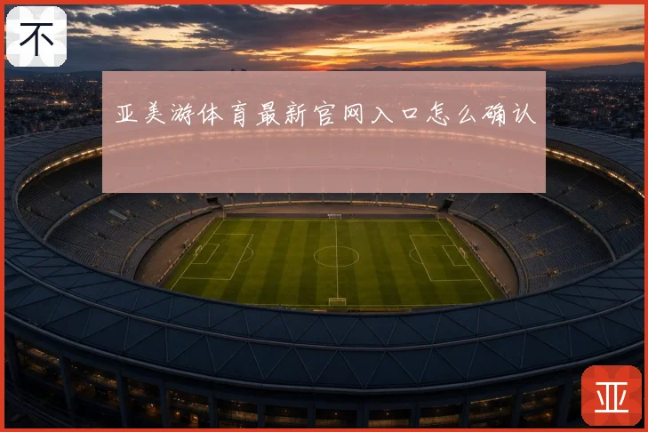 亚美游体育最新官网入口怎么确认
