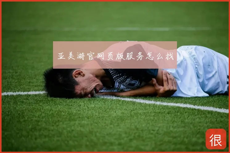 亚美游官网页版服务怎么找