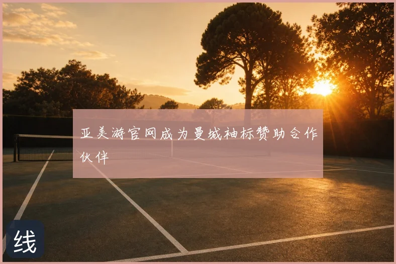 亚美游官网成为曼城袖标赞助合作伙伴