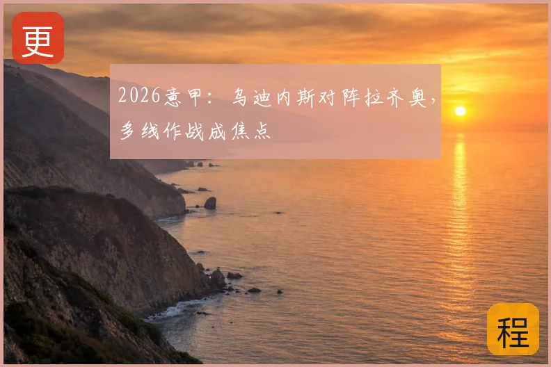 2026意甲：乌迪内斯对阵拉齐奥，多线作战成焦点