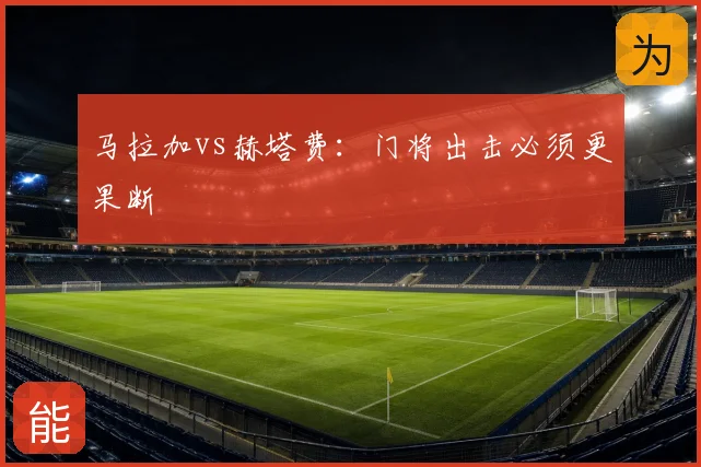 马拉加vs赫塔费:门将出击必须更果断