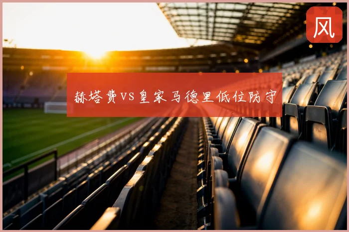 赫塔费vs皇家马德里低位防守