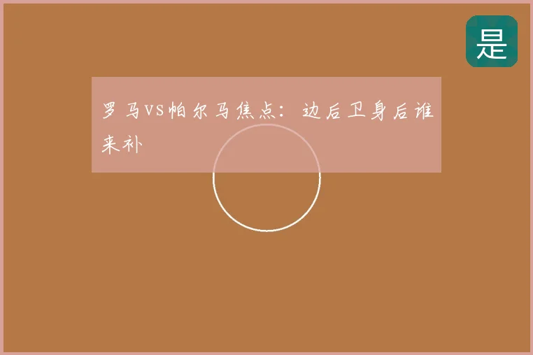 罗马vs帕尔马焦点:边后卫身后谁来补